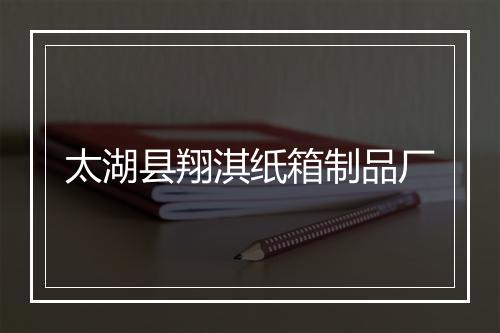 太湖县翔淇纸箱制品厂