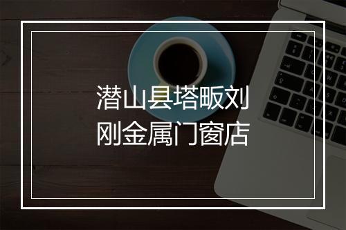 潜山县塔畈刘刚金属门窗店