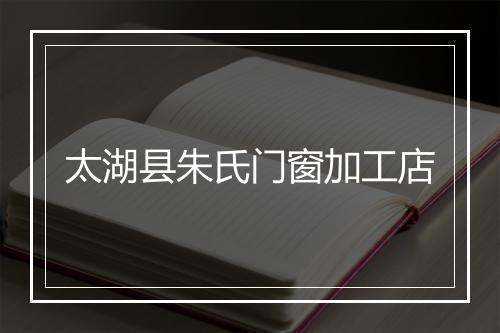 太湖县朱氏门窗加工店
