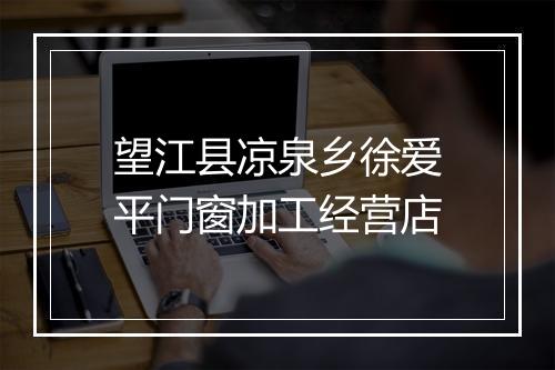 望江县凉泉乡徐爱平门窗加工经营店