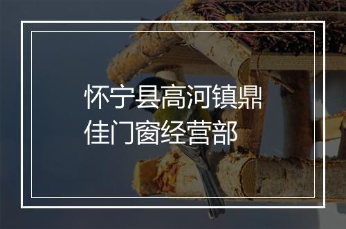 怀宁县高河镇鼎佳门窗经营部