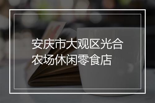 安庆市大观区光合农场休闲零食店