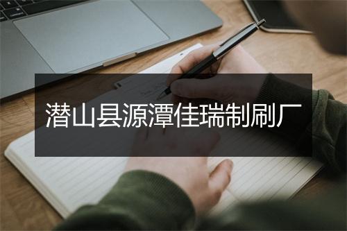 潜山县源潭佳瑞制刷厂