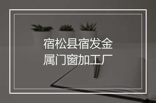 宿松县宿发金属门窗加工厂