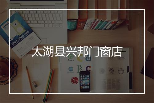 太湖县兴邦门窗店