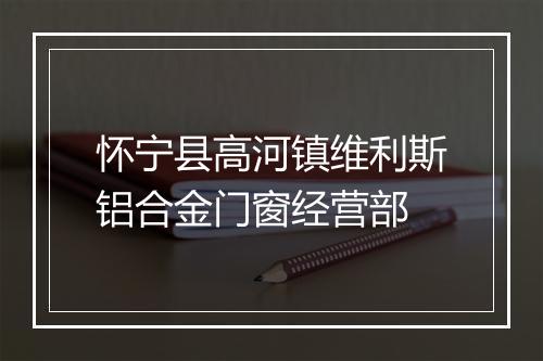 怀宁县高河镇维利斯铝合金门窗经营部