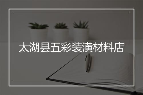 太湖县五彩装潢材料店
