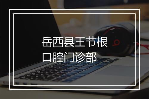 岳西县王节根口腔门诊部
