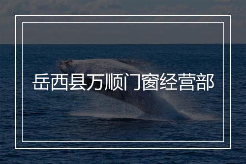 岳西县万顺门窗经营部