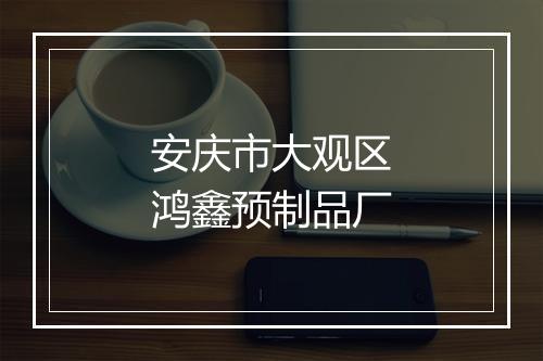 安庆市大观区鸿鑫预制品厂