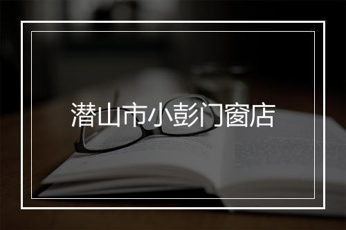 潜山市小彭门窗店
