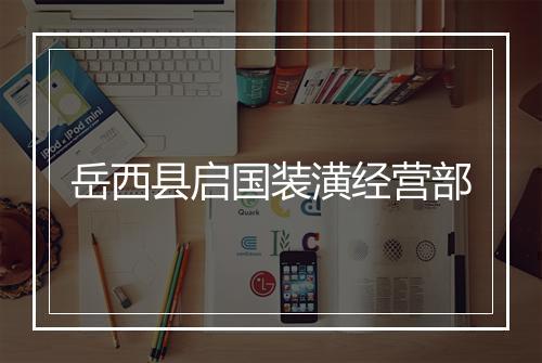 岳西县启国装潢经营部