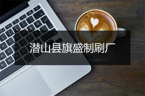 潜山县旗盛制刷厂