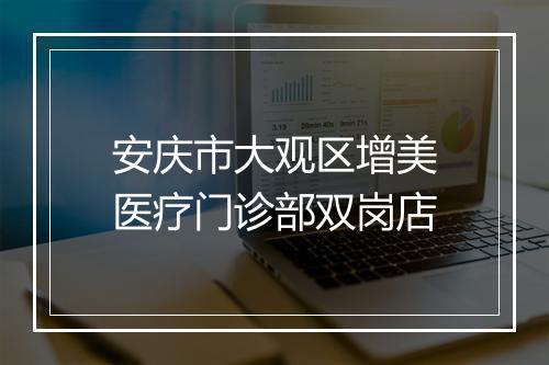 安庆市大观区增美医疗门诊部双岗店