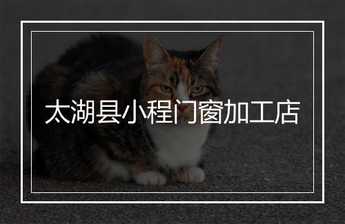 太湖县小程门窗加工店