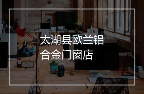 太湖县欧兰铝合金门窗店