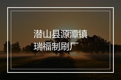 潜山县源潭镇瑞福制刷厂