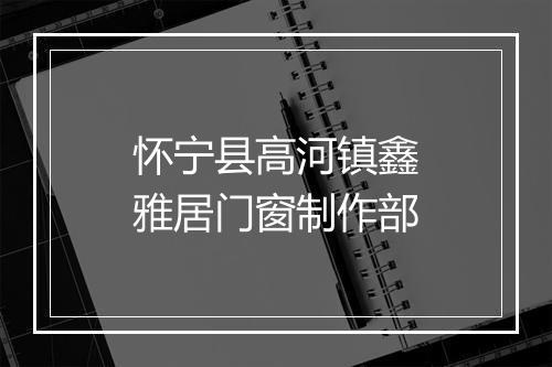 怀宁县高河镇鑫雅居门窗制作部