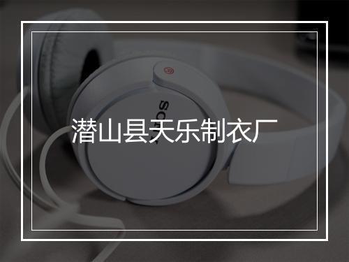 潜山县天乐制衣厂