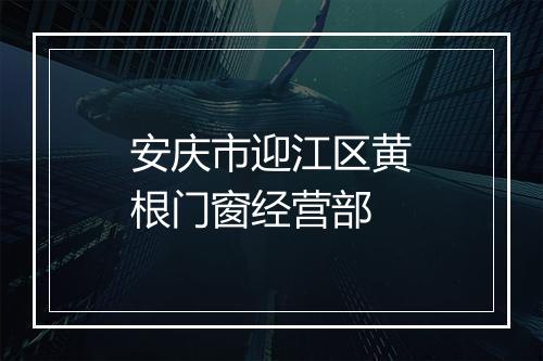 安庆市迎江区黄根门窗经营部