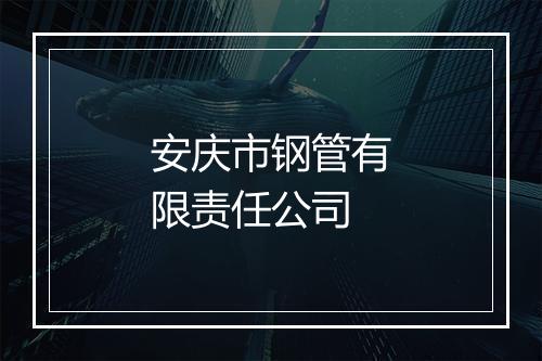 安庆市钢管有限责任公司