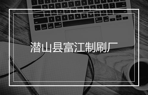 潜山县富江制刷厂