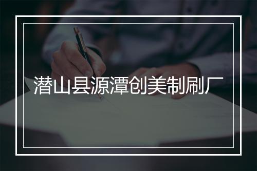 潜山县源潭创美制刷厂