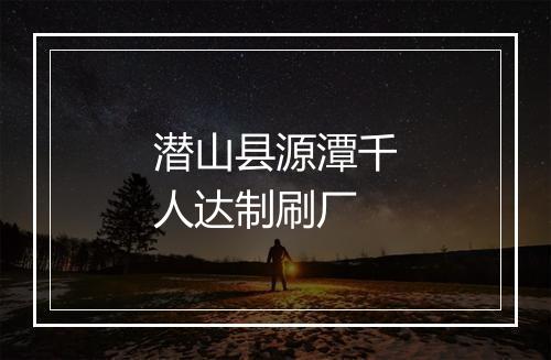潜山县源潭千人达制刷厂