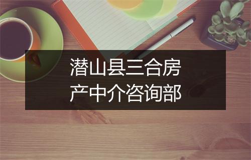 潜山县三合房产中介咨询部