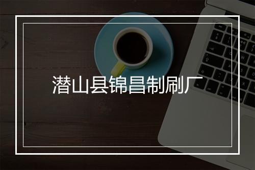 潜山县锦昌制刷厂