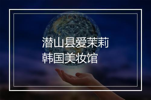 潜山县爱茉莉韩国美妆馆