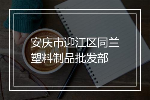 安庆市迎江区同兰塑料制品批发部