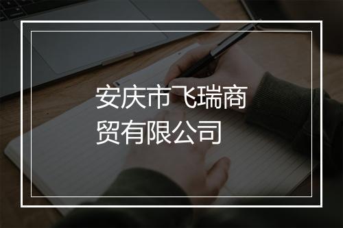 安庆市飞瑞商贸有限公司