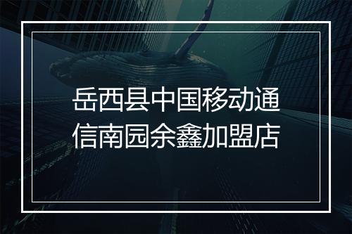 岳西县中国移动通信南园余鑫加盟店