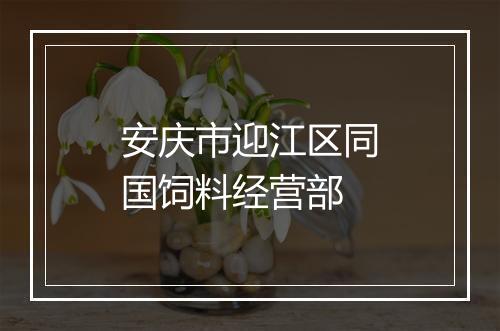 安庆市迎江区同国饲料经营部