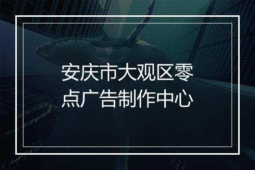 安庆市大观区零点广告制作中心
