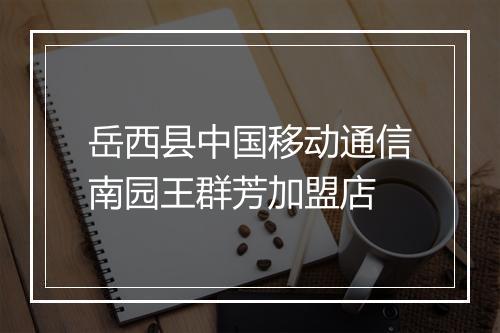 岳西县中国移动通信南园王群芳加盟店