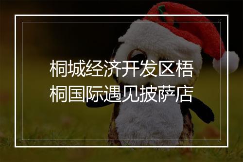 桐城经济开发区梧桐国际遇见披萨店