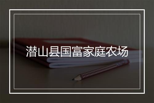 潜山县国富家庭农场
