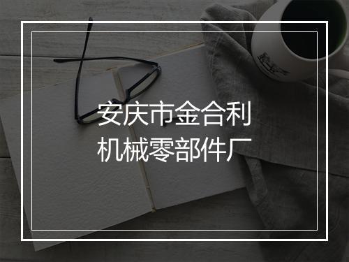 安庆市金合利机械零部件厂