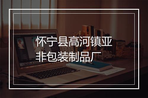 怀宁县高河镇亚非包装制品厂