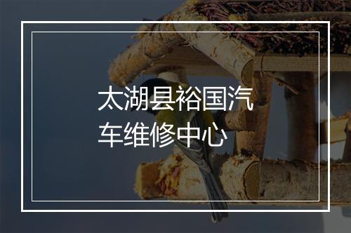 太湖县裕国汽车维修中心