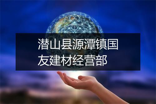 潜山县源潭镇国友建材经营部