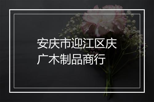 安庆市迎江区庆广木制品商行