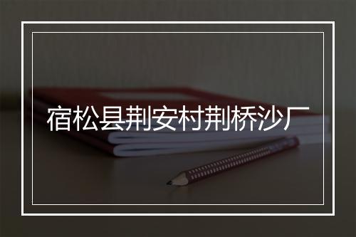 宿松县荆安村荆桥沙厂