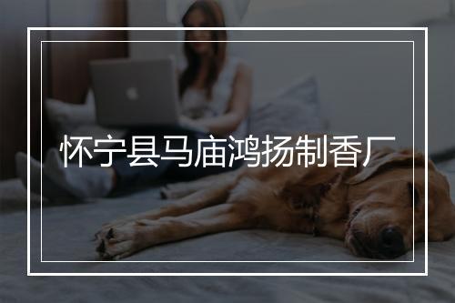 怀宁县马庙鸿扬制香厂