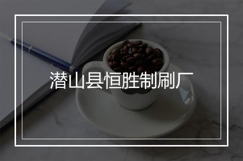 潜山县恒胜制刷厂