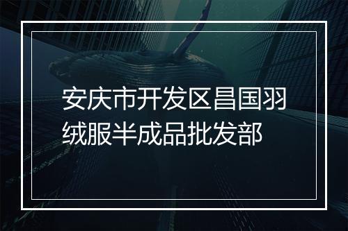 安庆市开发区昌国羽绒服半成品批发部