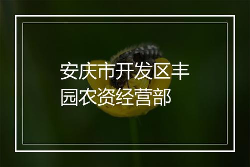 安庆市开发区丰园农资经营部