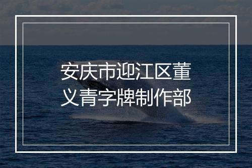 安庆市迎江区董义青字牌制作部